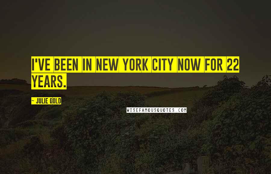 Julie Gold Quotes: I've been in New York City now for 22 years.