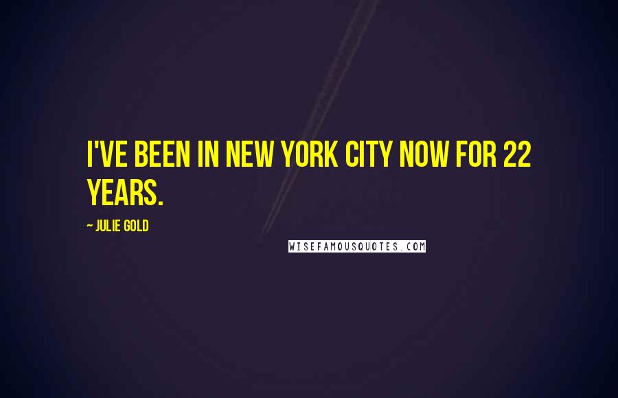 Julie Gold Quotes: I've been in New York City now for 22 years.