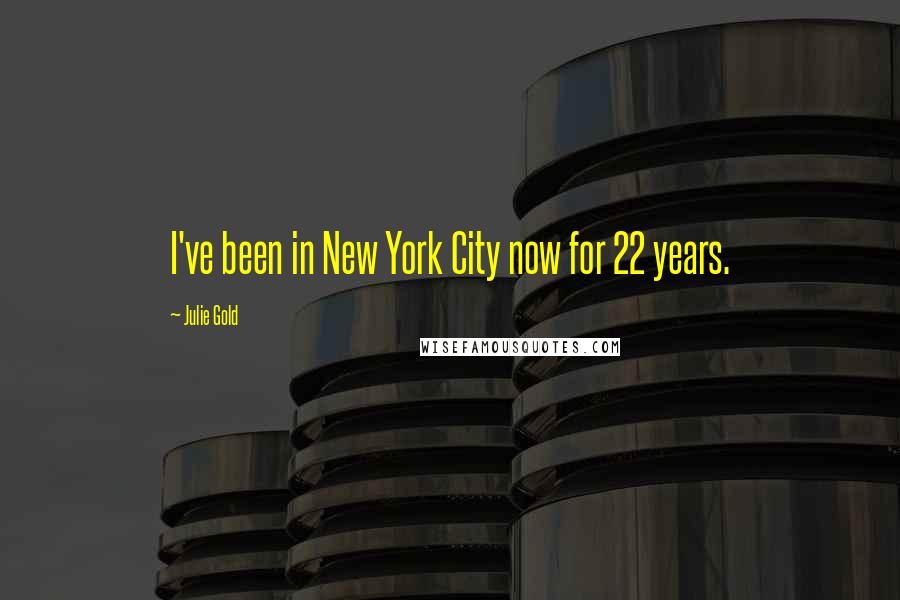 Julie Gold Quotes: I've been in New York City now for 22 years.