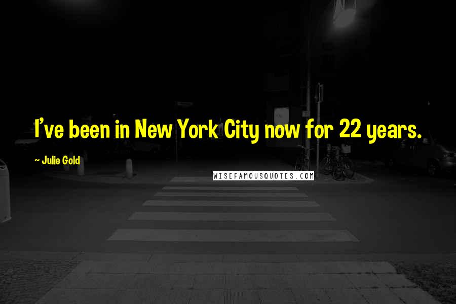 Julie Gold Quotes: I've been in New York City now for 22 years.