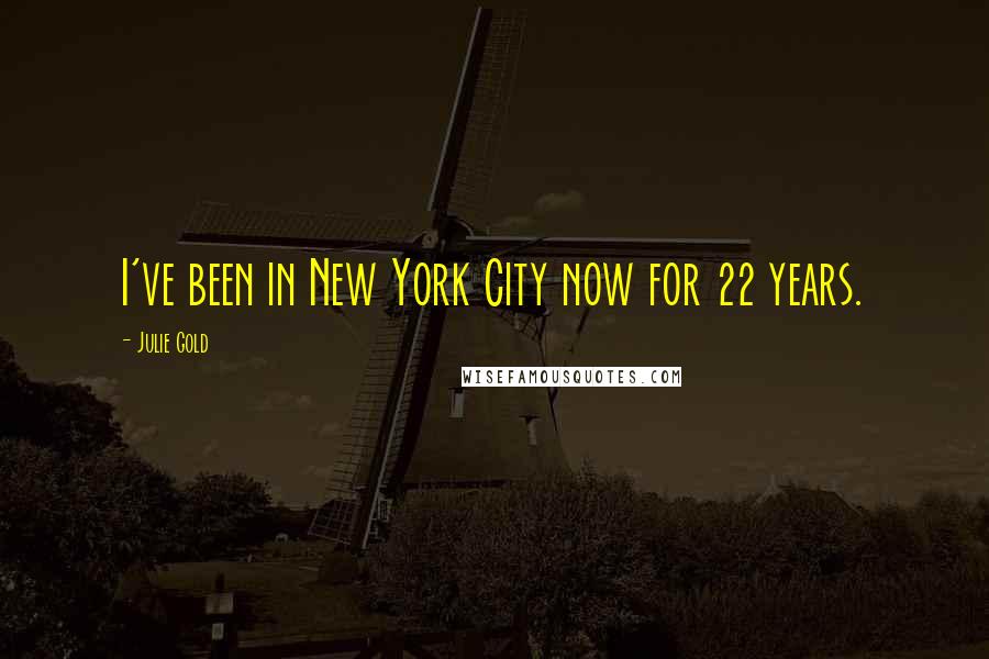 Julie Gold Quotes: I've been in New York City now for 22 years.