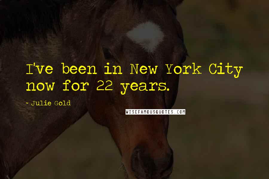 Julie Gold Quotes: I've been in New York City now for 22 years.