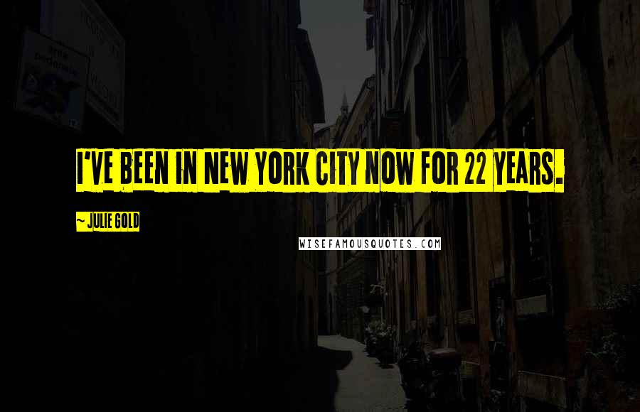 Julie Gold Quotes: I've been in New York City now for 22 years.