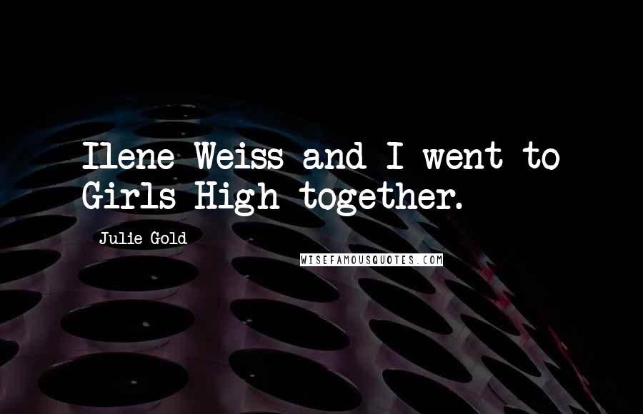 Julie Gold Quotes: Ilene Weiss and I went to Girls High together.