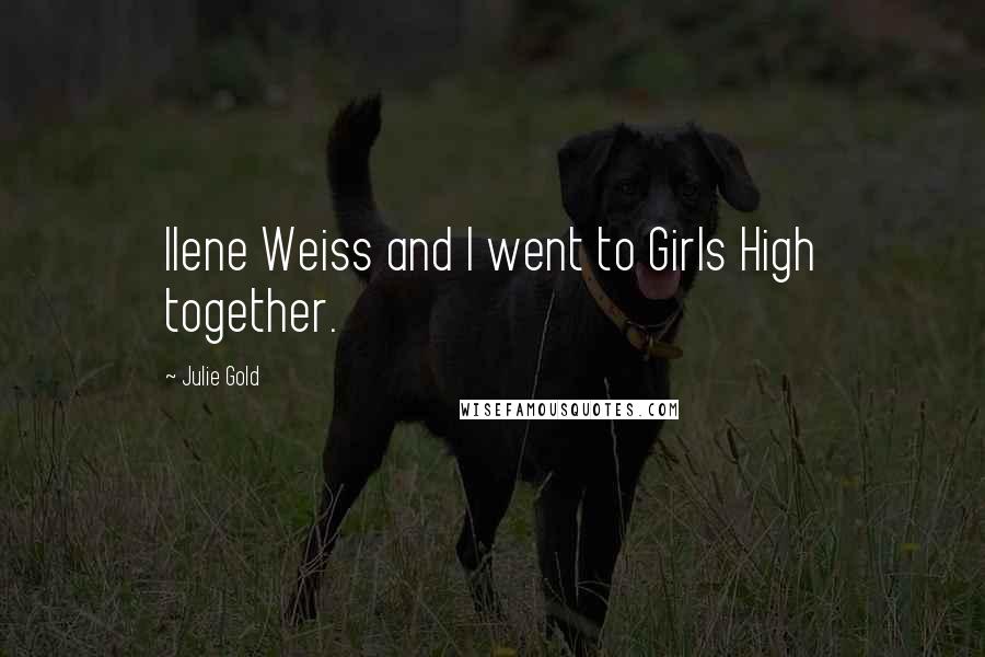 Julie Gold Quotes: Ilene Weiss and I went to Girls High together.