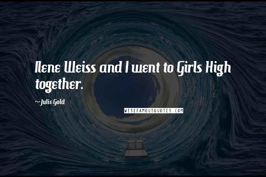 Julie Gold Quotes: Ilene Weiss and I went to Girls High together.