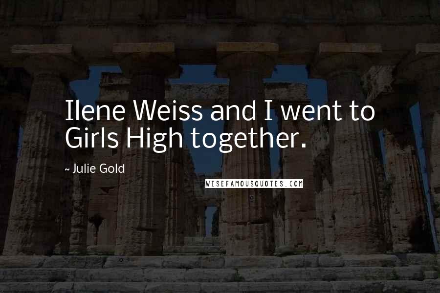 Julie Gold Quotes: Ilene Weiss and I went to Girls High together.