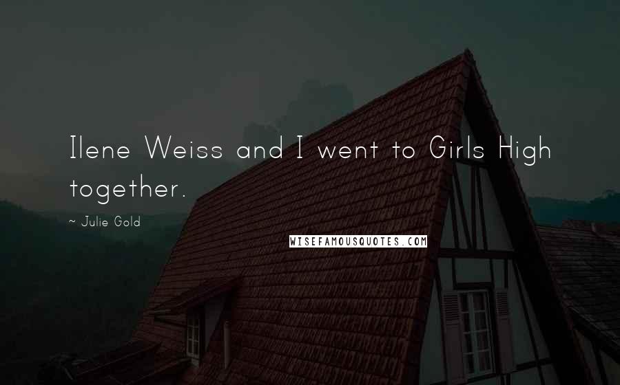 Julie Gold Quotes: Ilene Weiss and I went to Girls High together.