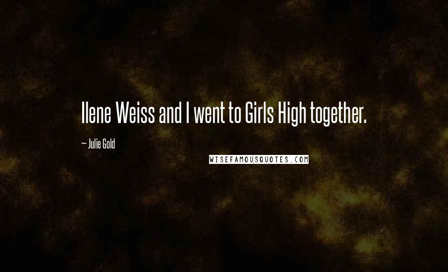 Julie Gold Quotes: Ilene Weiss and I went to Girls High together.