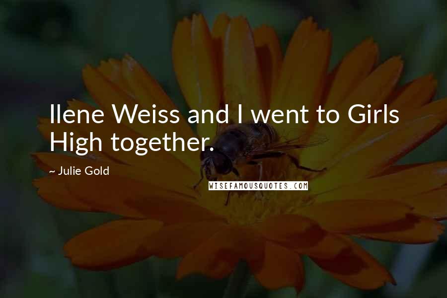 Julie Gold Quotes: Ilene Weiss and I went to Girls High together.