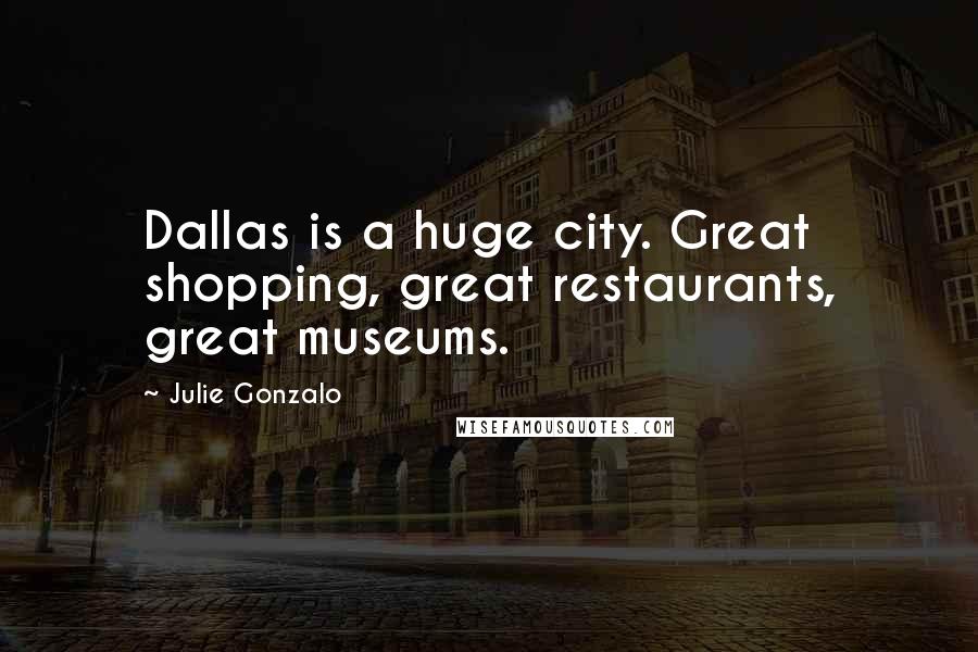 Julie Gonzalo Quotes: Dallas is a huge city. Great shopping, great restaurants, great museums.