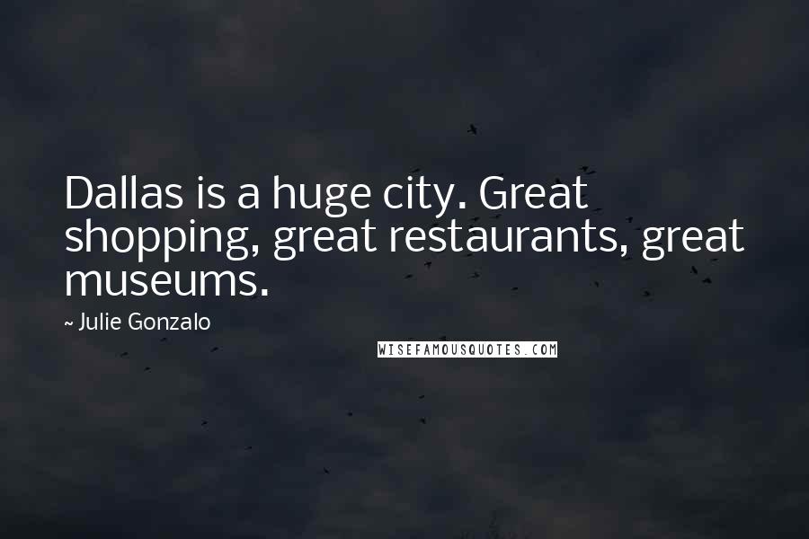 Julie Gonzalo Quotes: Dallas is a huge city. Great shopping, great restaurants, great museums.