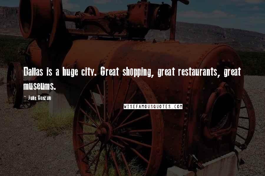 Julie Gonzalo Quotes: Dallas is a huge city. Great shopping, great restaurants, great museums.
