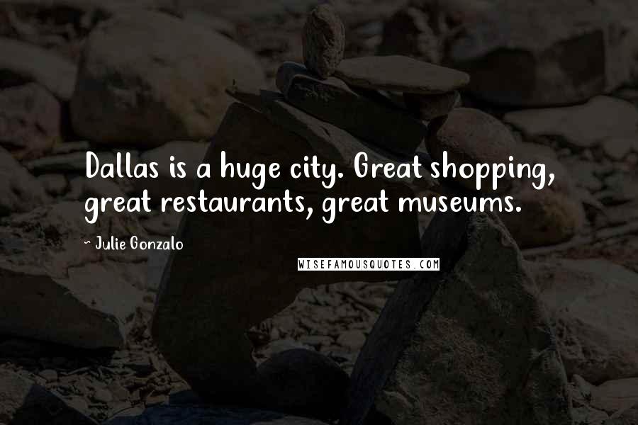 Julie Gonzalo Quotes: Dallas is a huge city. Great shopping, great restaurants, great museums.