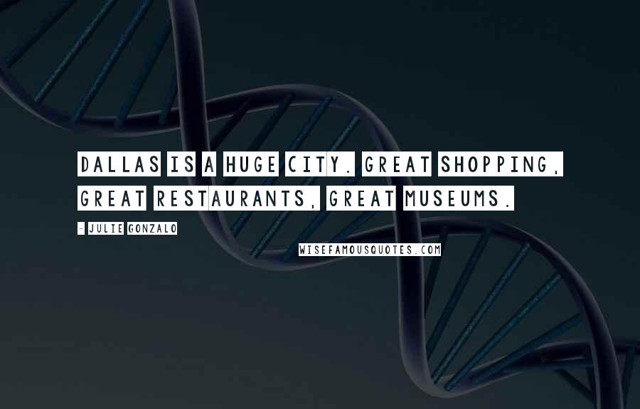 Julie Gonzalo Quotes: Dallas is a huge city. Great shopping, great restaurants, great museums.