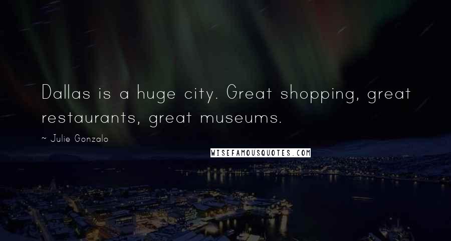 Julie Gonzalo Quotes: Dallas is a huge city. Great shopping, great restaurants, great museums.