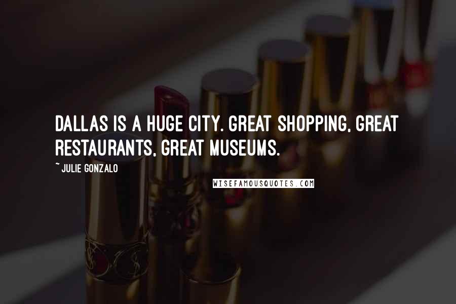 Julie Gonzalo Quotes: Dallas is a huge city. Great shopping, great restaurants, great museums.