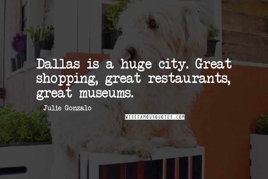 Julie Gonzalo Quotes: Dallas is a huge city. Great shopping, great restaurants, great museums.