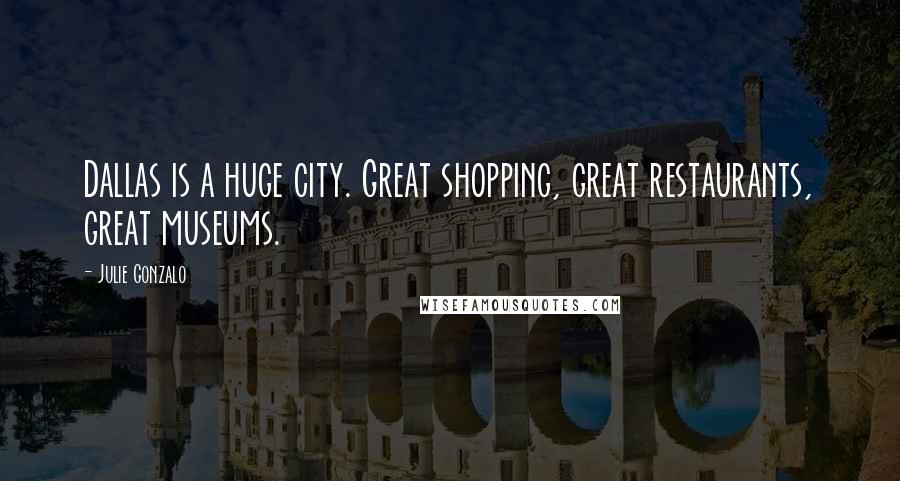 Julie Gonzalo Quotes: Dallas is a huge city. Great shopping, great restaurants, great museums.