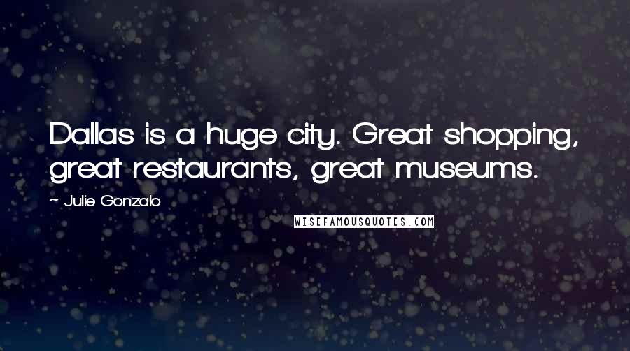Julie Gonzalo Quotes: Dallas is a huge city. Great shopping, great restaurants, great museums.