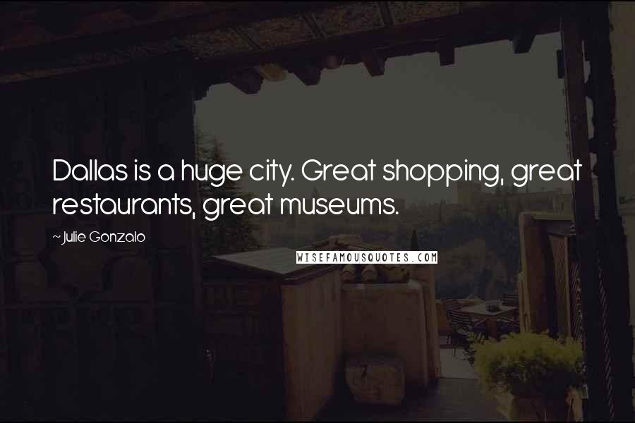 Julie Gonzalo Quotes: Dallas is a huge city. Great shopping, great restaurants, great museums.