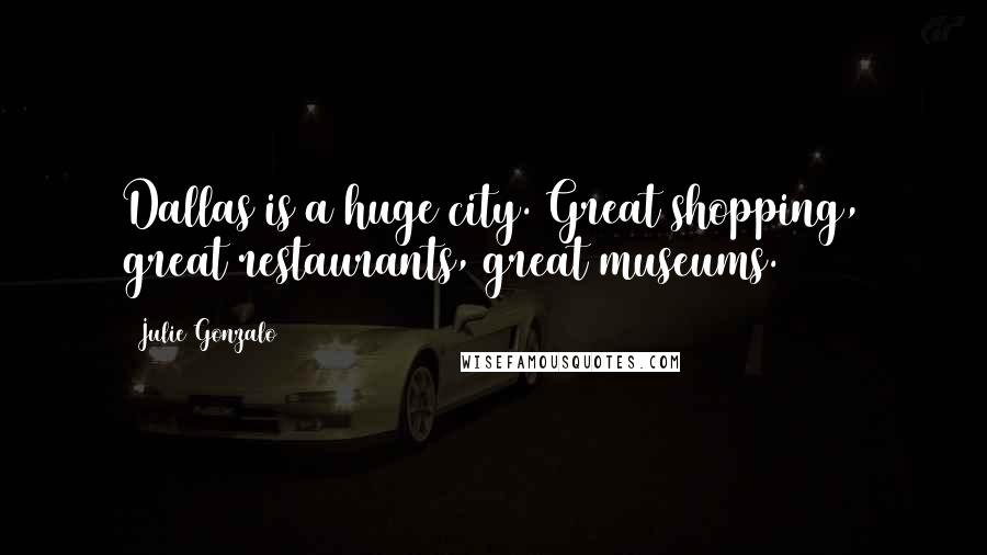 Julie Gonzalo Quotes: Dallas is a huge city. Great shopping, great restaurants, great museums.