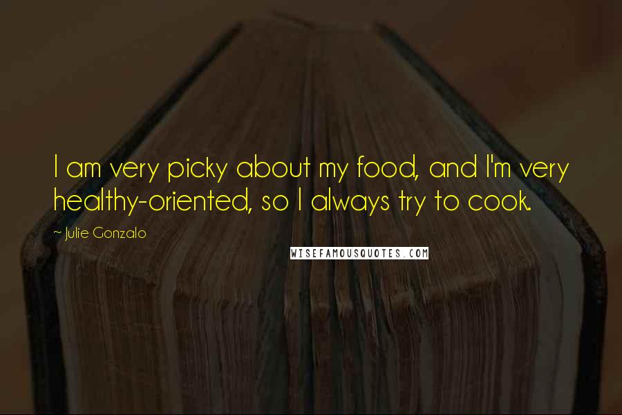 Julie Gonzalo Quotes: I am very picky about my food, and I'm very healthy-oriented, so I always try to cook.