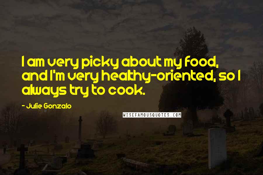 Julie Gonzalo Quotes: I am very picky about my food, and I'm very healthy-oriented, so I always try to cook.