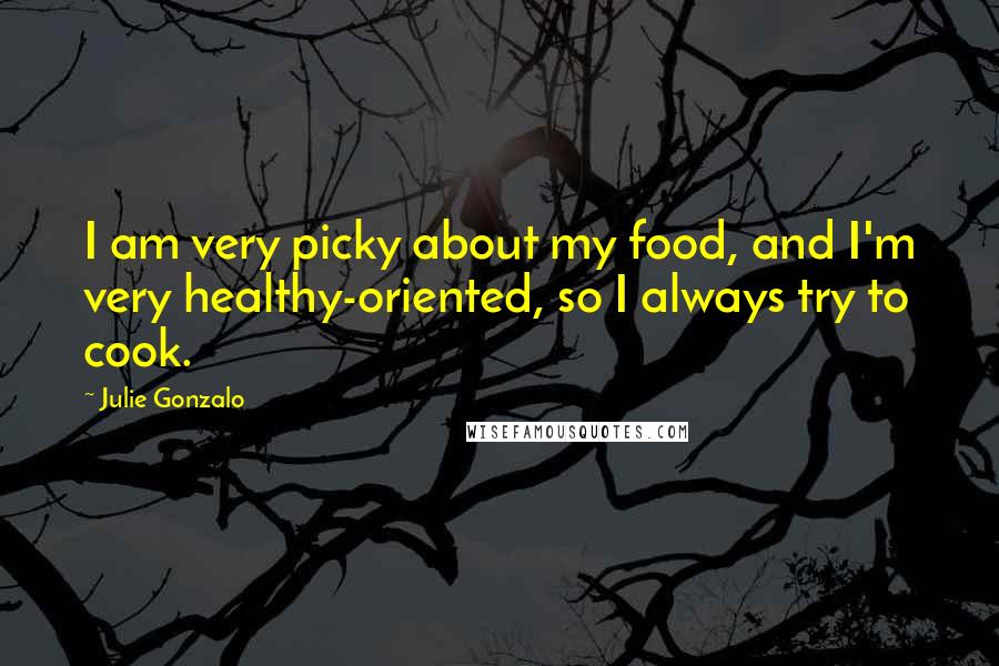 Julie Gonzalo Quotes: I am very picky about my food, and I'm very healthy-oriented, so I always try to cook.