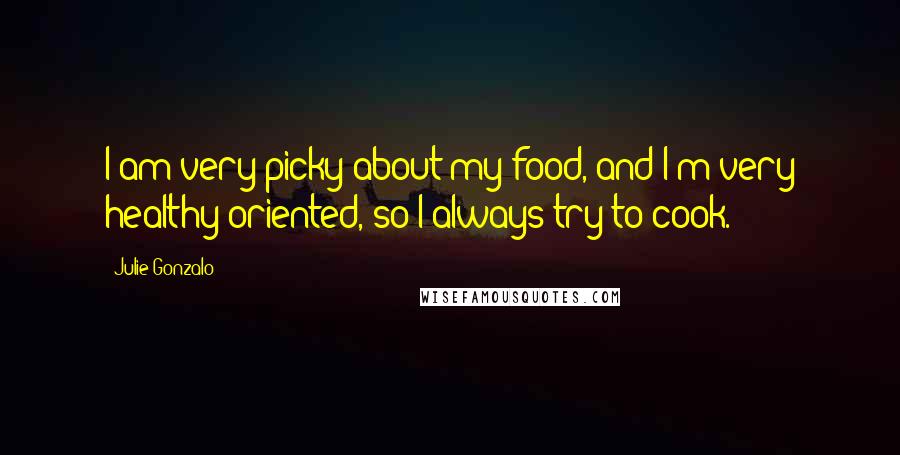 Julie Gonzalo Quotes: I am very picky about my food, and I'm very healthy-oriented, so I always try to cook.