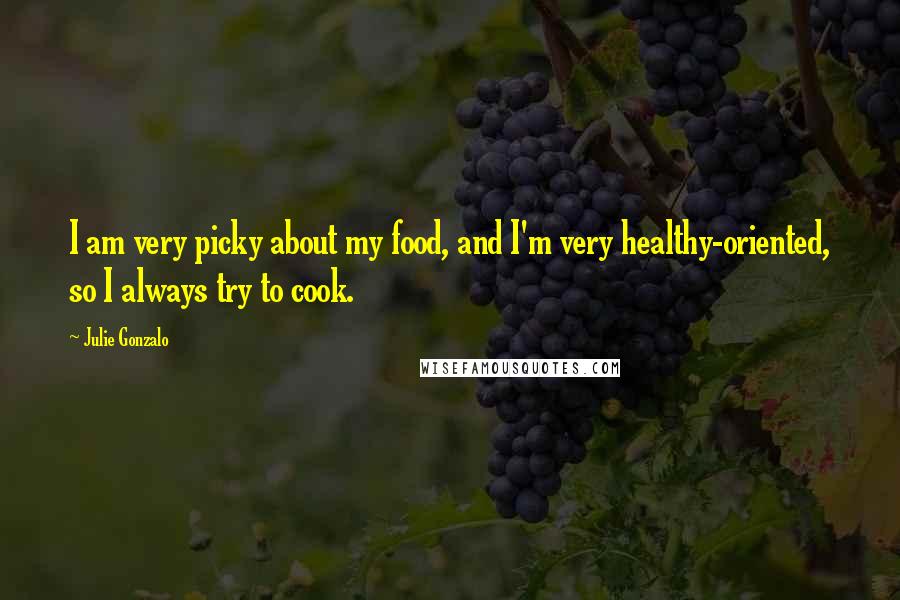 Julie Gonzalo Quotes: I am very picky about my food, and I'm very healthy-oriented, so I always try to cook.