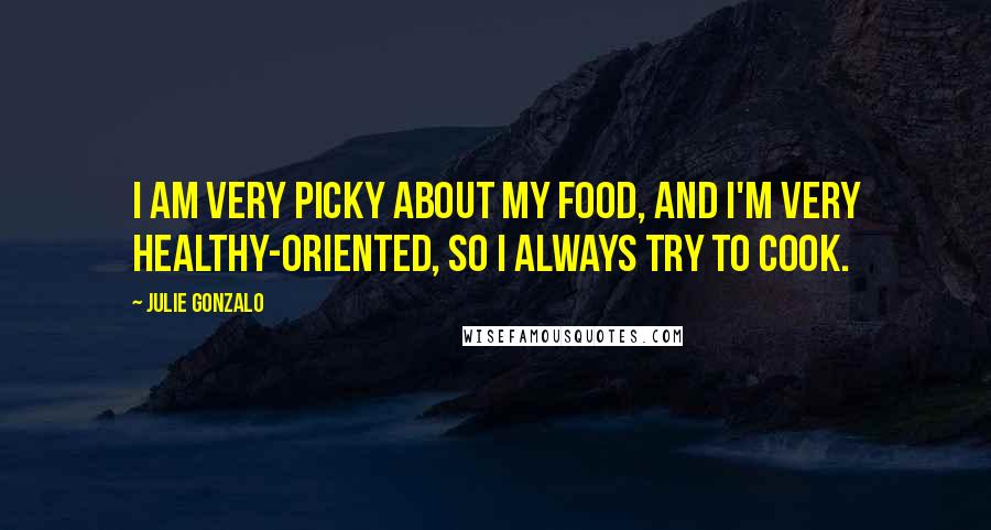 Julie Gonzalo Quotes: I am very picky about my food, and I'm very healthy-oriented, so I always try to cook.