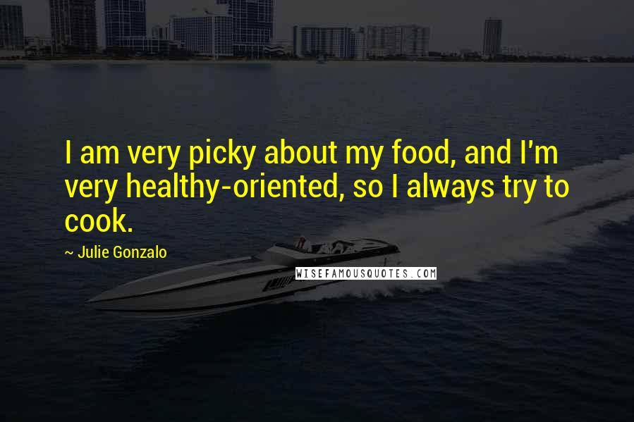 Julie Gonzalo Quotes: I am very picky about my food, and I'm very healthy-oriented, so I always try to cook.