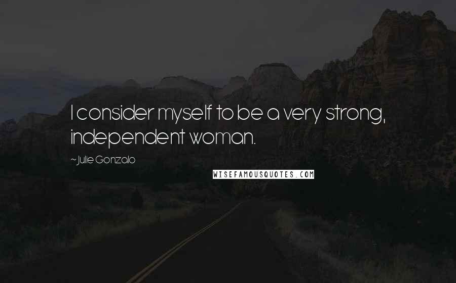 Julie Gonzalo Quotes: I consider myself to be a very strong, independent woman.