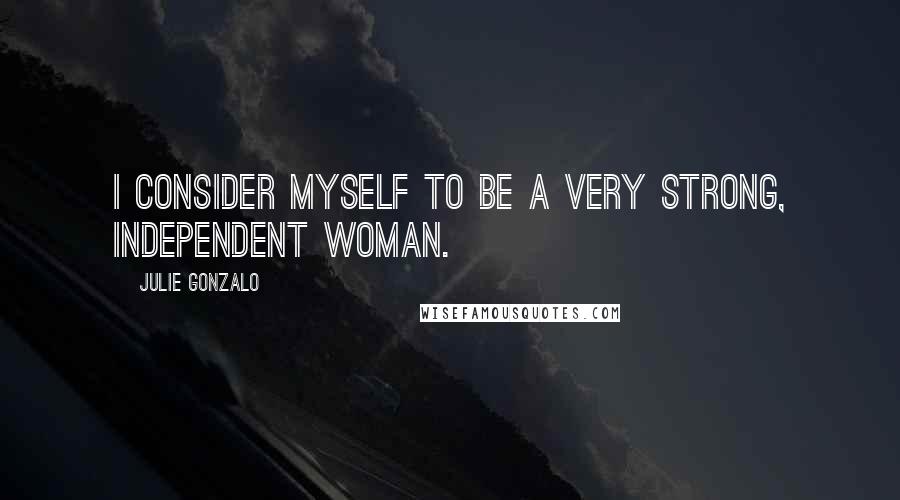Julie Gonzalo Quotes: I consider myself to be a very strong, independent woman.
