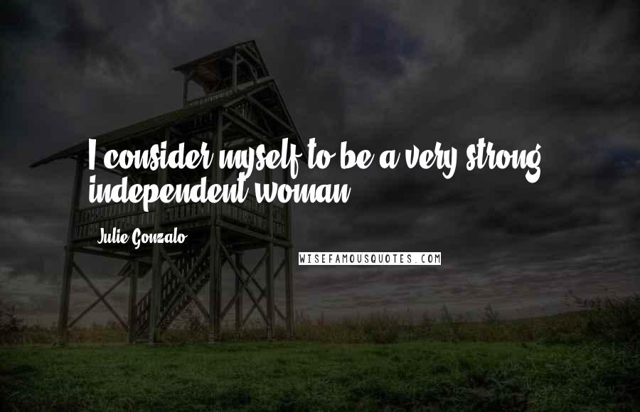 Julie Gonzalo Quotes: I consider myself to be a very strong, independent woman.