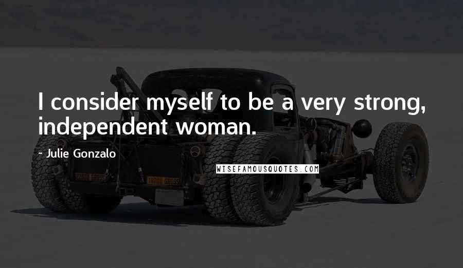 Julie Gonzalo Quotes: I consider myself to be a very strong, independent woman.