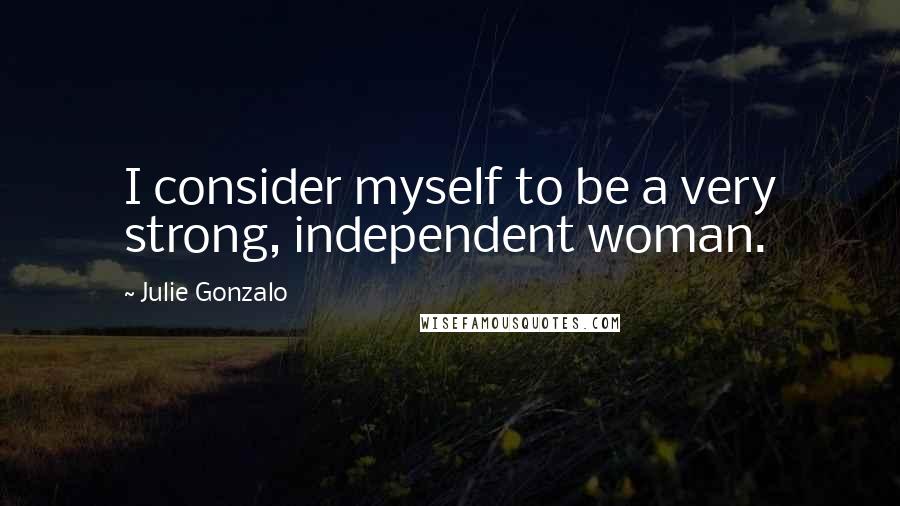 Julie Gonzalo Quotes: I consider myself to be a very strong, independent woman.