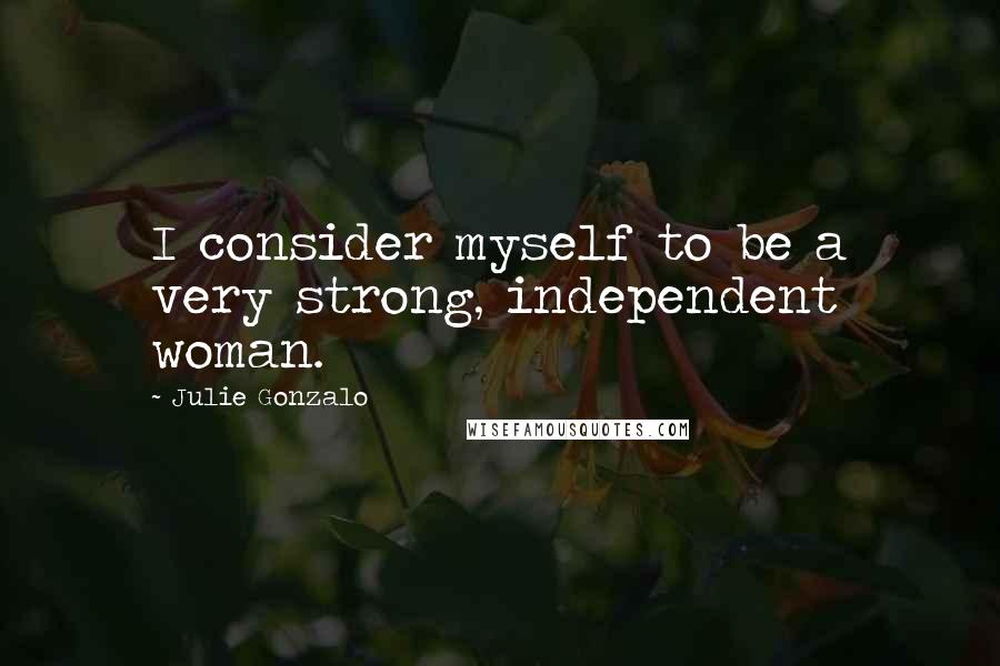 Julie Gonzalo Quotes: I consider myself to be a very strong, independent woman.