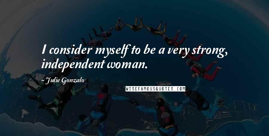 Julie Gonzalo Quotes: I consider myself to be a very strong, independent woman.