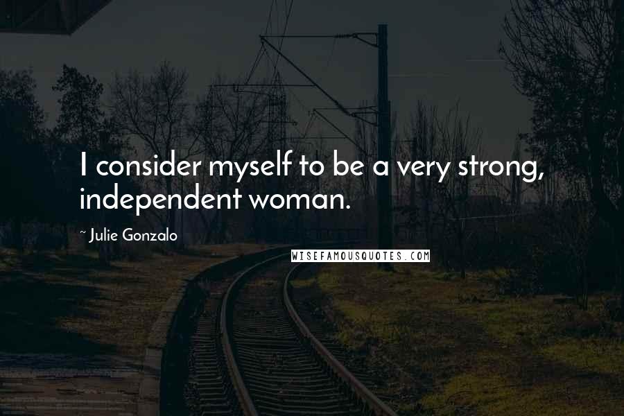 Julie Gonzalo Quotes: I consider myself to be a very strong, independent woman.