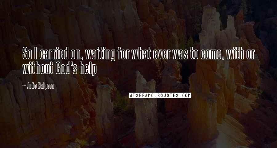 Julie Halpern Quotes: So I carried on, waiting for what ever was to come, with or without God's help