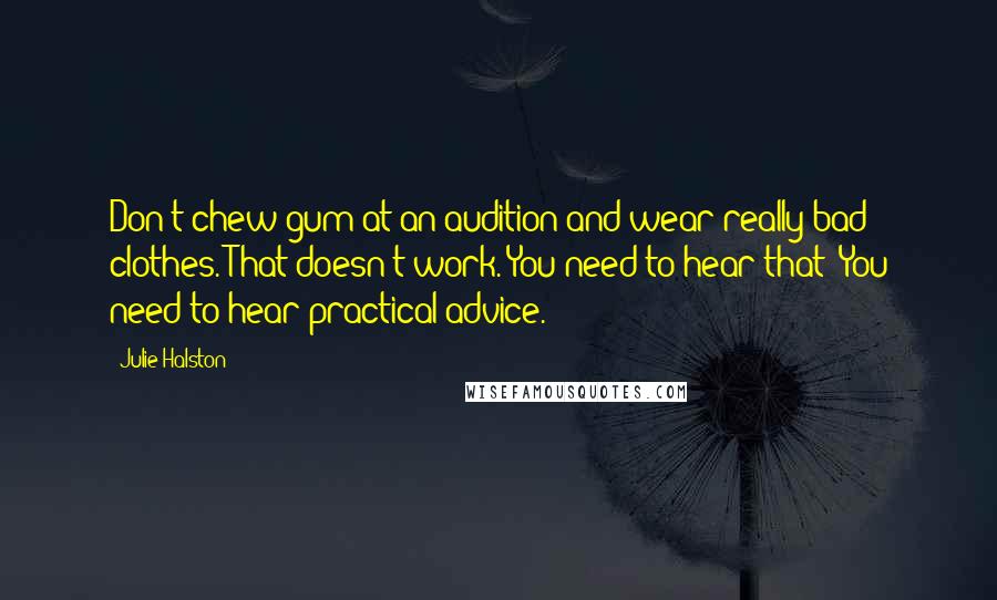 Julie Halston Quotes: Don't chew gum at an audition and wear really bad clothes. That doesn't work. You need to hear that! You need to hear practical advice.