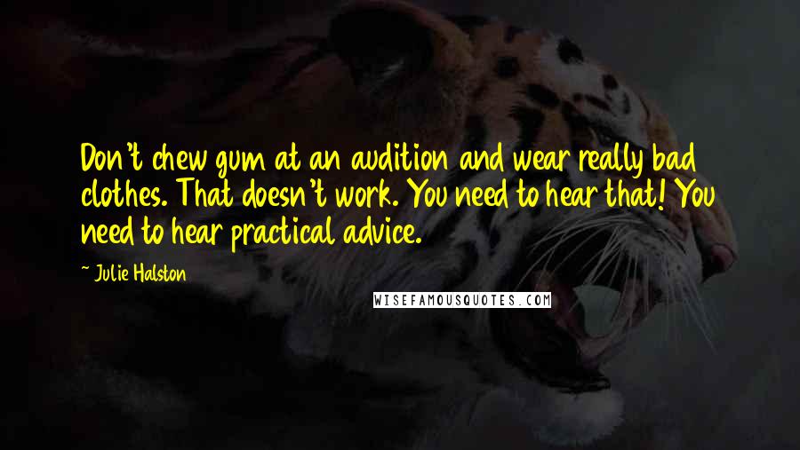 Julie Halston Quotes: Don't chew gum at an audition and wear really bad clothes. That doesn't work. You need to hear that! You need to hear practical advice.