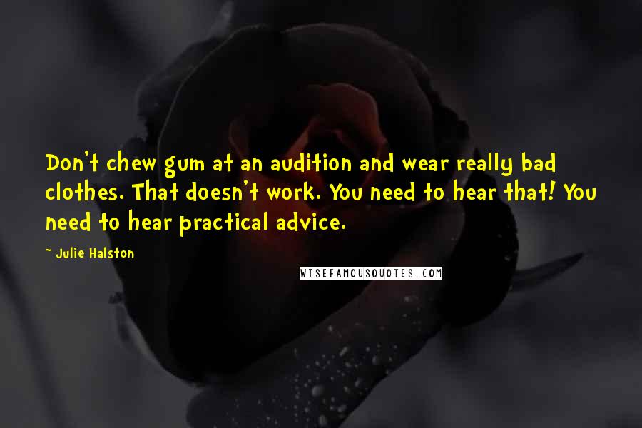 Julie Halston Quotes: Don't chew gum at an audition and wear really bad clothes. That doesn't work. You need to hear that! You need to hear practical advice.