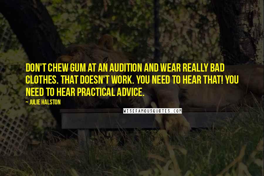 Julie Halston Quotes: Don't chew gum at an audition and wear really bad clothes. That doesn't work. You need to hear that! You need to hear practical advice.