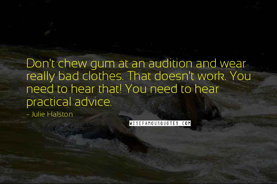 Julie Halston Quotes: Don't chew gum at an audition and wear really bad clothes. That doesn't work. You need to hear that! You need to hear practical advice.