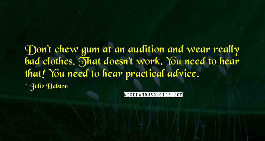 Julie Halston Quotes: Don't chew gum at an audition and wear really bad clothes. That doesn't work. You need to hear that! You need to hear practical advice.