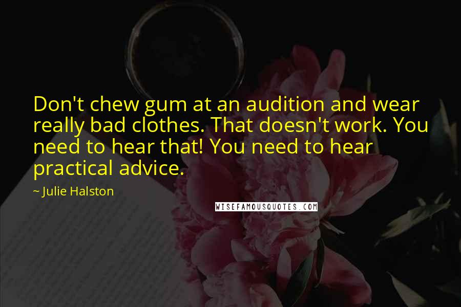 Julie Halston Quotes: Don't chew gum at an audition and wear really bad clothes. That doesn't work. You need to hear that! You need to hear practical advice.