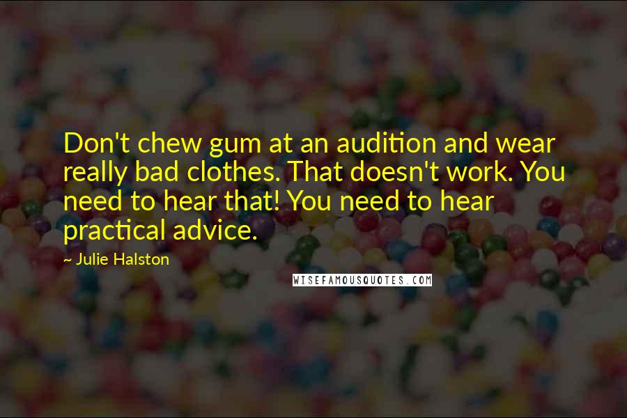Julie Halston Quotes: Don't chew gum at an audition and wear really bad clothes. That doesn't work. You need to hear that! You need to hear practical advice.